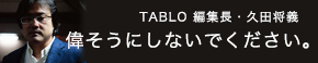 TABLO編集長・久田将義　偉そうにしないでください。